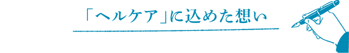 「ヘルケア」に込めた想い