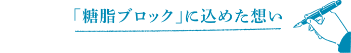 「糖脂ブロック」に込めた想い