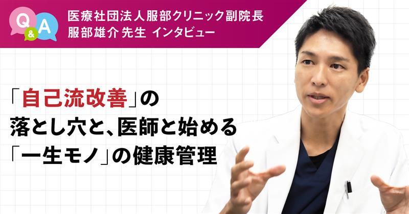 医療社団法人服部クリニック副院長 服部雄介先生インタビュー 「自己流改善」の落とし穴と、医師と始める「一生モノ」の健康管理